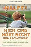  Hilfe! Mein Kind hört nicht und provoziert!: Die vier effektivsten Werkzeuge für eine gute Beziehung zu deinem Kind