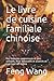 Le livre de cuisine familiale chinoise: Des formules savoureuses et peu utilisées. Pour débutants et avancés et tout type de régime