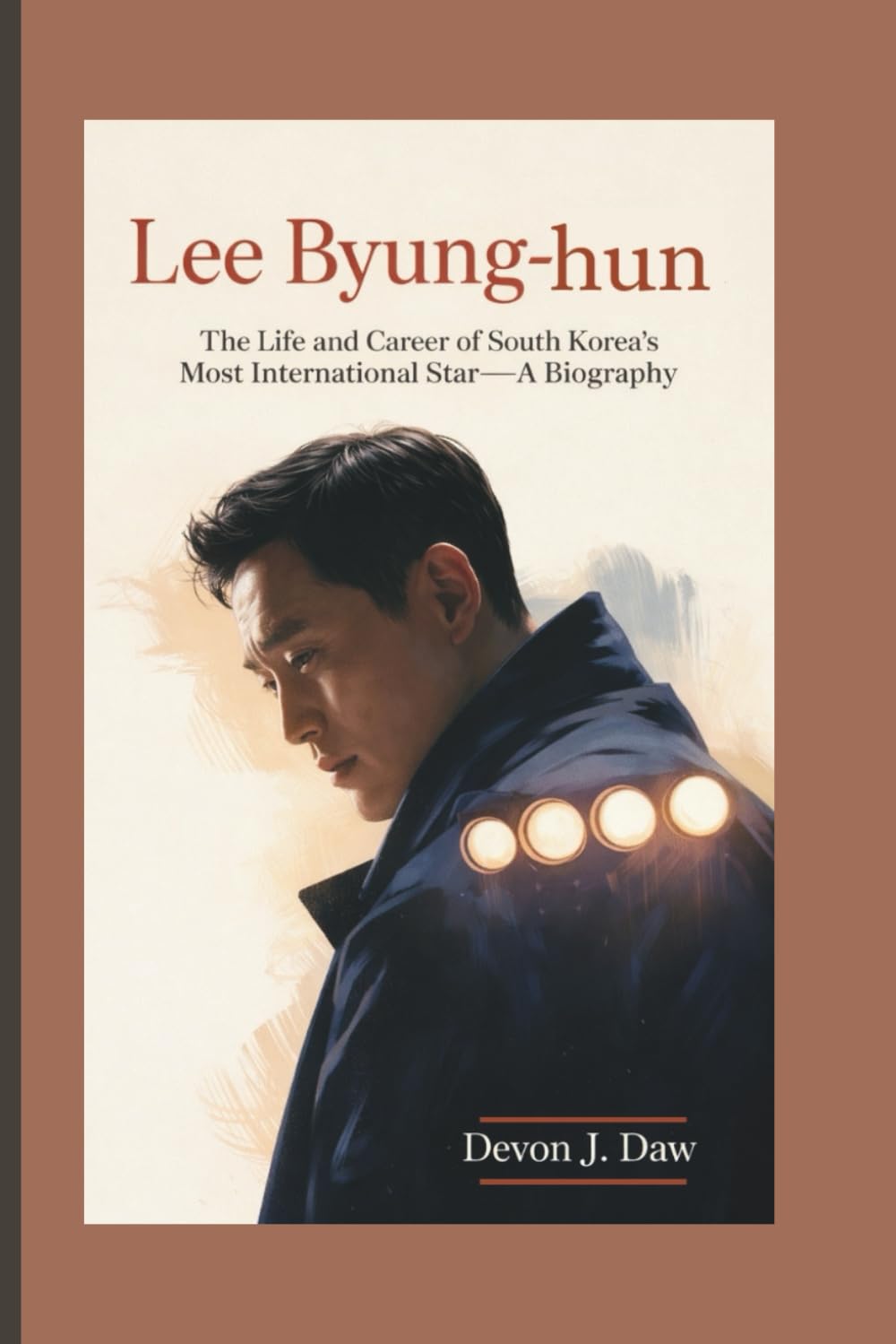 LEE BYUNG-HUN: The Life and Career of South Korea’s Most International Star—A Biography