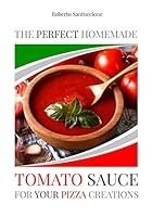 The Perfect Homemade Tomato Sauce for Your Pizza Creations: Ingredients, Recipes and Detailed Procedure B08BWHQ824 Book Cover