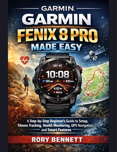 Garmin Fenix 8 Pro Made Easy: A Step-by-Step Beginner’s Guide to Setup, Fitness Tracking, Health Monitoring, GPS Navigation, and Smart Features