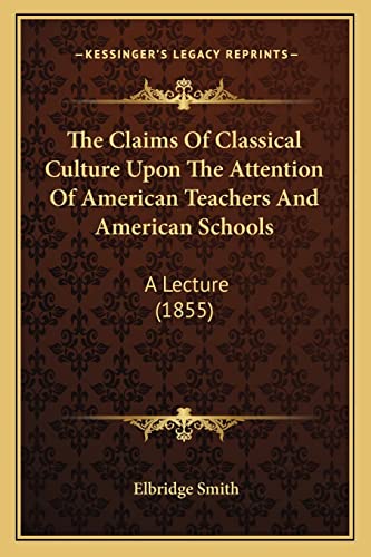The Claims Of Classical Culture Upon The Attention Of American Teachers And American Schools: A Lecture (1855)