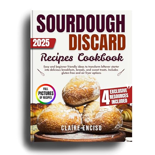 Sourdough Discard Recipes Cookbook: Easy and beginner friendly ideas to transform leftover starter into delicious breakfasts, breads and sweet treats. Includes gluten-free and air fryer options