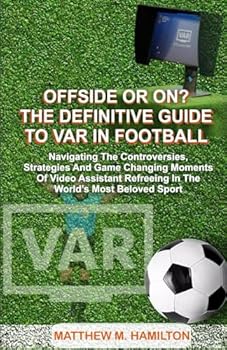 OFFSIDE OR ON? THE DEFINITIVE GUIDE TO VAR IN FOOTBALL: Navigating the Controversies, Strategies, and Game-Changing Moments of Video Assistant Refereeing in the World's Most Beloved Sport