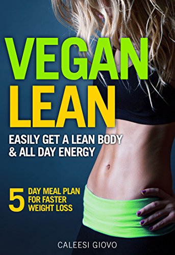Vegan Diet: Easily Get a Lean Body & All Day Energy + 5 Day Meal Plan for Faster Weight Loss Results and Success Stories (vegan weight loss meal plan, vegan diet for beginners, vegan diet guide)