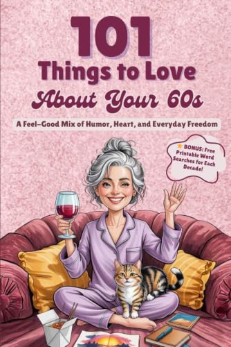 101 Things to Love About Your 60s: A Feel-Good Mix of Humor, Heart, and Everyday Freedom - A Perfect Gift (Great Gifts for Women)