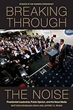 Breaking Through the Noise: Presidential Leadership, Public Opinion, and the News Media (Studies in the Modern Presidency)