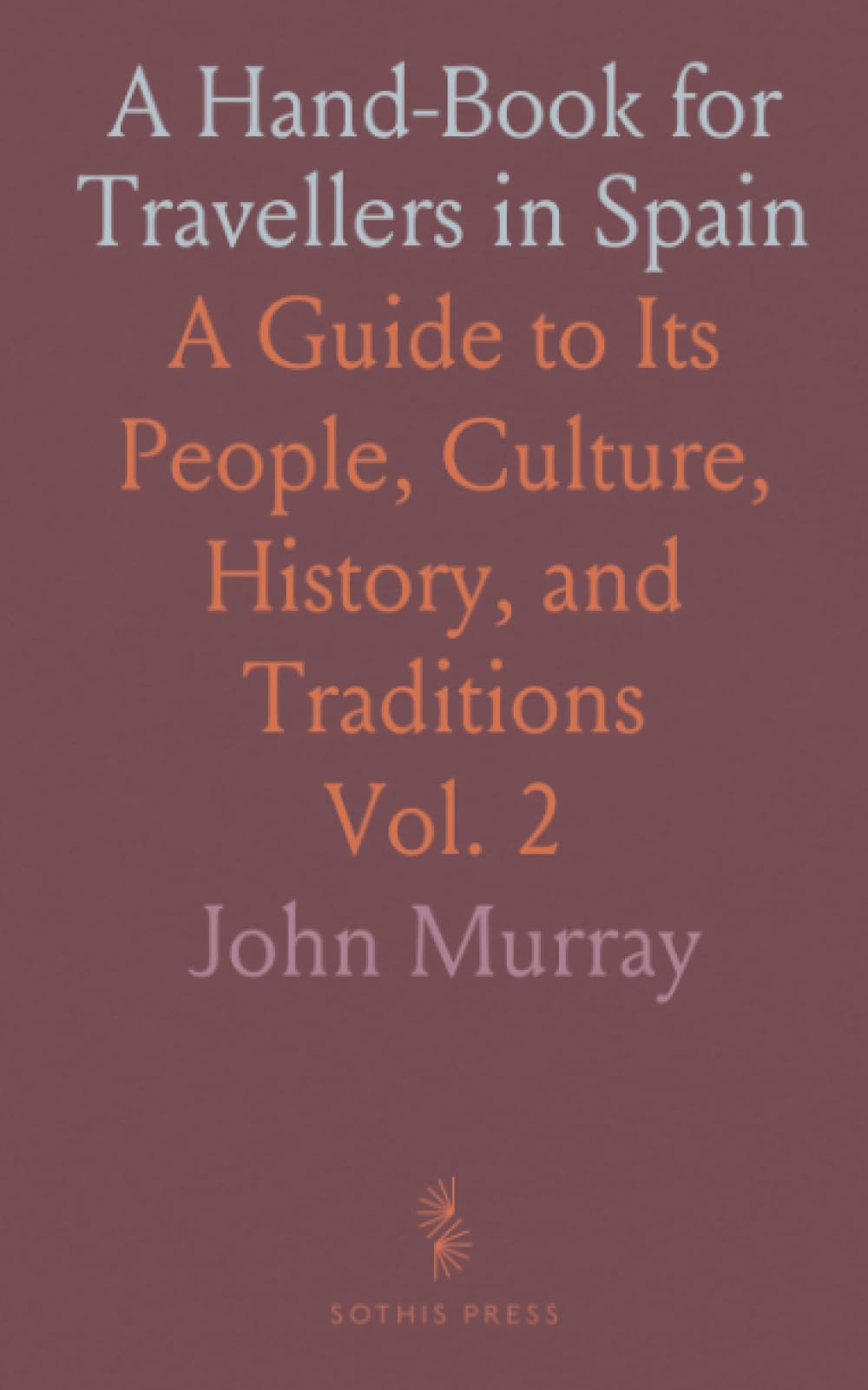 A Hand-Book for Travellers in Spain: A Guide to Its People, Culture, History, and Traditions