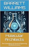 Molecular Architects: The Convergence of Chemical Engineering and Medical Science (Chemical Horizons: Navigating the World of Petrochemical Engineering Book 16)