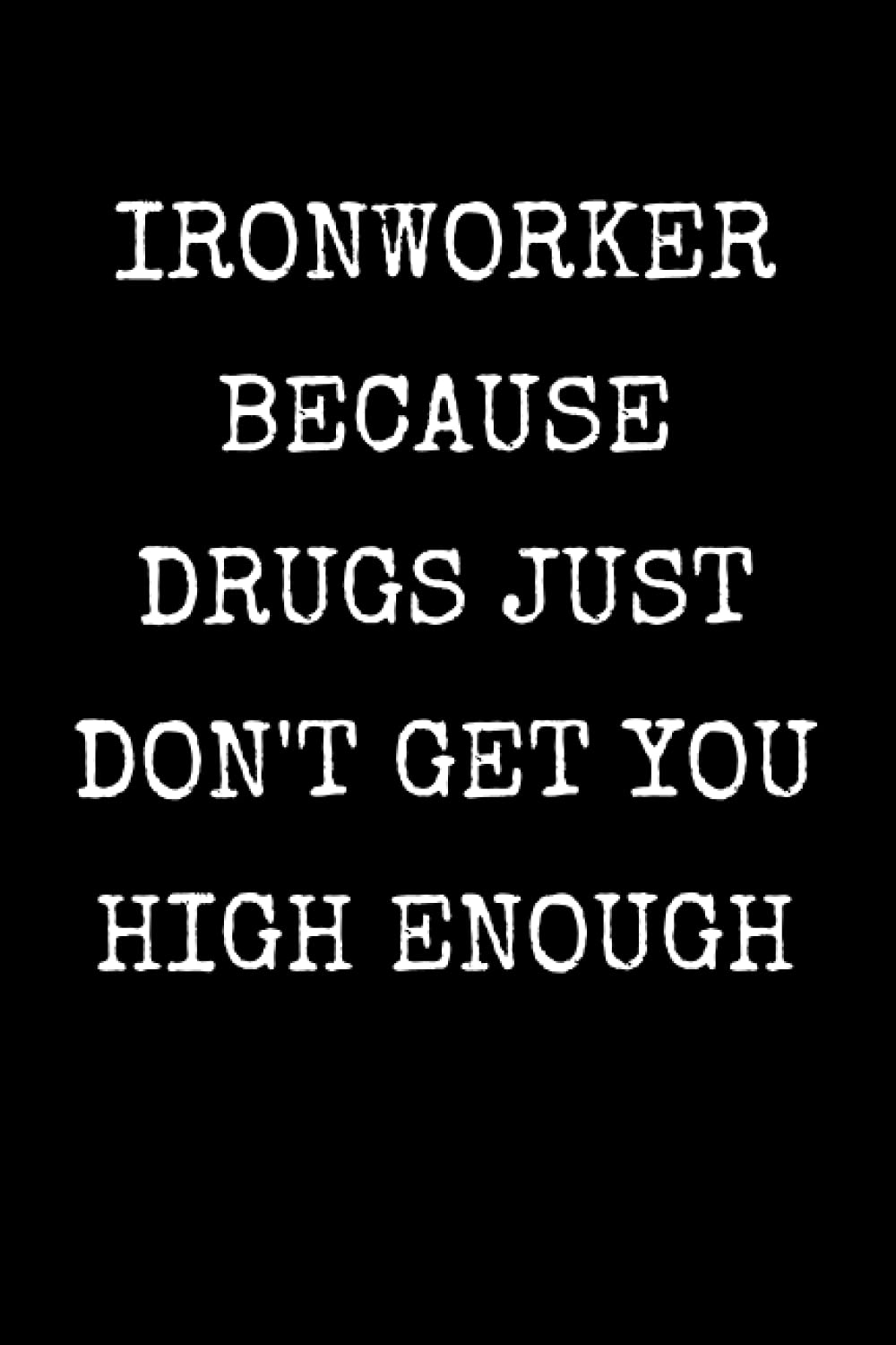 Ironworker Because Just Don't Get You High Enough: Funny Ironworker Notebook With Lined Pages, A Great Appreciation Gift Idea For Ironworkers
