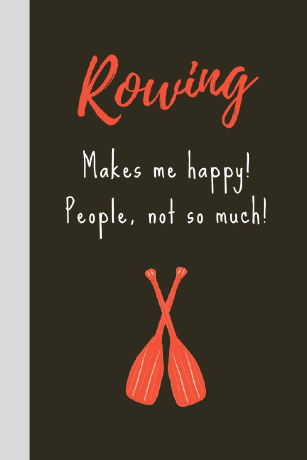 Rowing Make Me Happy! People, Not So Much!: Rowing Gifts For Rowing Lovers, Men, Women, Teens & Students - Lined Journal or Notebook