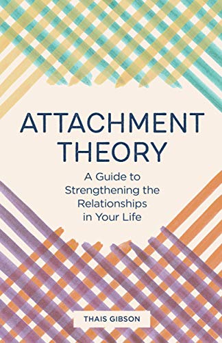 Attachment Theory: A Guide to Strengthening the Relationships in Your Life Attachment Theory: A Guide to Strengthening the Relationships in Your Life