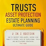 Trusts, Asset Protection, and Estate Planning - Ultimate Guide 2 in 1 Edition: How to Protect Your Assets, Secure Your Family’s Future, Save on Taxes-Forms, Tools and Multilayered Strategies That Work