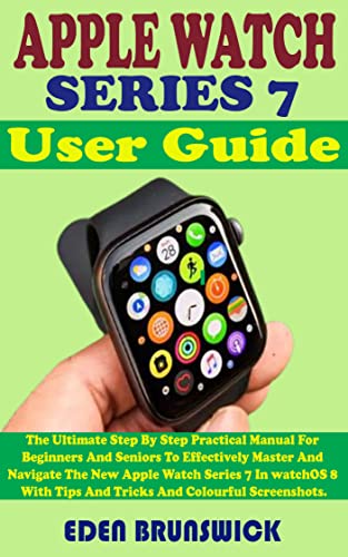 APPLE WATCH SERIES 7 User Guide: The Ultimate Step By Step Practical Manual For Beginners And Seniors To Effectively Master And Navigate The New Apple Watch Series 7 In watchOS 8 With Tips And Tricks APPLE WATCH SERIES 7 User Guide: The Ultimate Step By Step Practical Manual For Beginners And Seniors To Effectively Master And Navigate The New Apple Watch Series 7 In watchOS 8 With Tips And Tricks