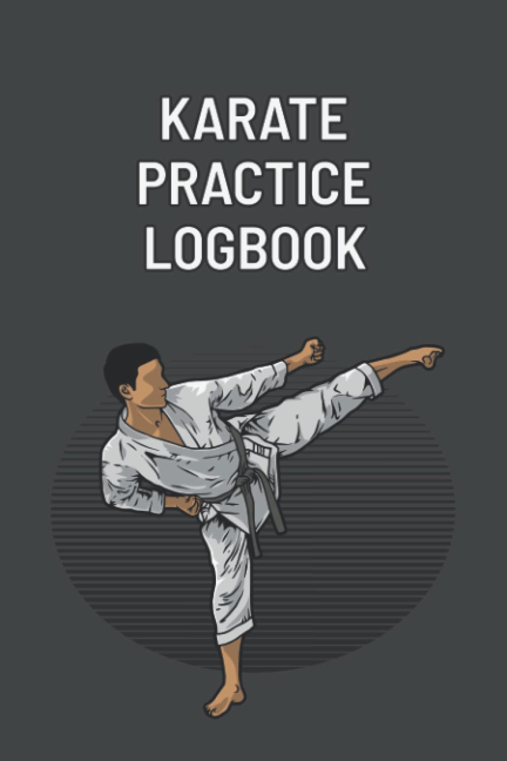 Karate Practice Logbook: Karate Training Log Book | Martial Arts Practice Session Journal | Karate Logbook For Beginners | Karate Log For Adults, Teens & Children