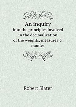 Paperback An inquiry Into the principles involved in the decimalization of the weights, measures & monies Book