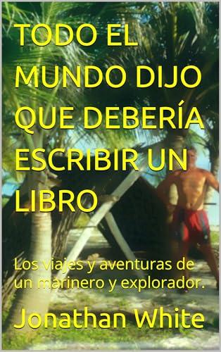 TODO EL MUNDO DIJO QUE DEBERÍA ESCRIBIR UN LIBRO: Los viajes y aventuras de un marinero y explorador. (Everyone Said. nº 6)