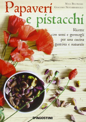 Papaveri e pistacchi. Ricette con semi e germogli per una cucina gustosa e naturale
