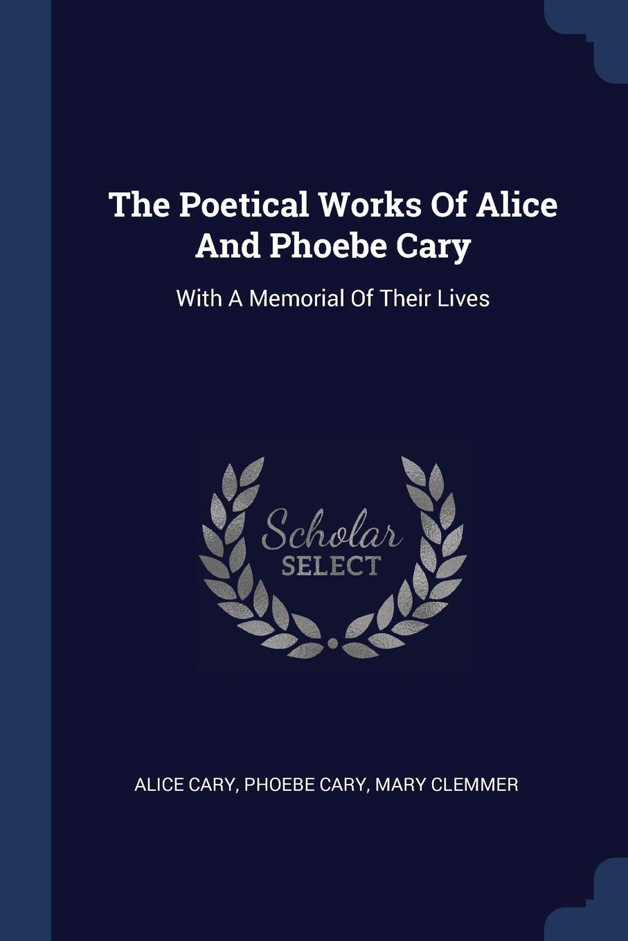 The Poetical Works of Alice and Phoebe Cary: With a Memorial of Their Lives