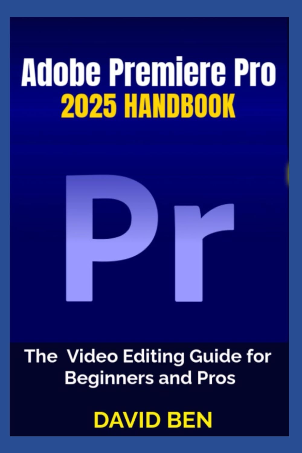 Adobe Premiere Pro 2025 Handbook: The Video Editing Guide for Beginners and Pros