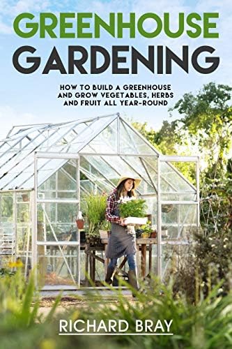 Greenhouse Gardening: A Beginner's Guide on Building a Greenhouse and Growing Vegetables, Herbs and, Fruit All Year-Round (Urban Homesteading Book 3) Kindle Edition