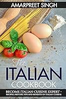 The Italian Cookbook- Become Italian Cuisine Expert: Recipes, History, Tips and Benefits of Italian Cuisine 1508601542 Book Cover