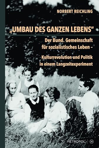 "Umbau des ganzen Lebens": Der Bund. Gemeinschaft fu?r sozialistisches Leben - Kulturrevolution und Politik in einem Langzeitexp