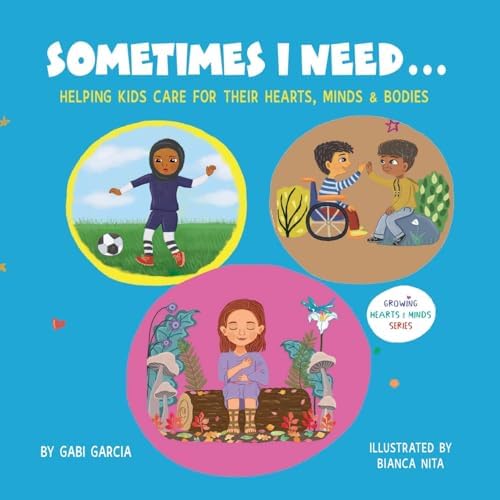 SOMETIMES I NEED...: Helping kids care for their hearts, minds & bodies (Growing Heart & Minds) by Gabi Garcia, Bianca Nita