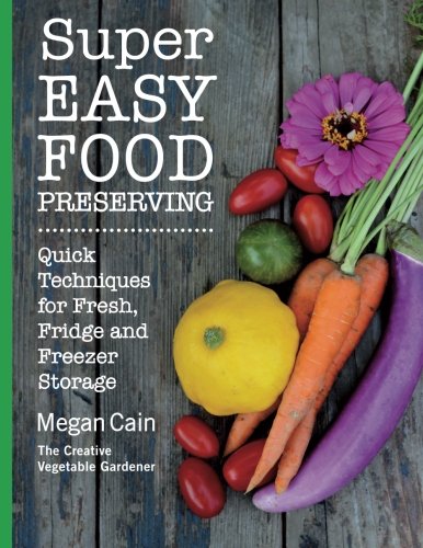 Super Easy Food Preserving: Quick Techniques for Fresh, Fridge and Freezer Sto