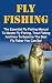 Fly Fishing: The Essential Fly Fishing Manual To Master Fly Fishing, Trout Fishing And How To Become The Best Fly Fisher You Can Be (Fly Fishing For Beginners, Trout Fishing, How To Catch Trout)