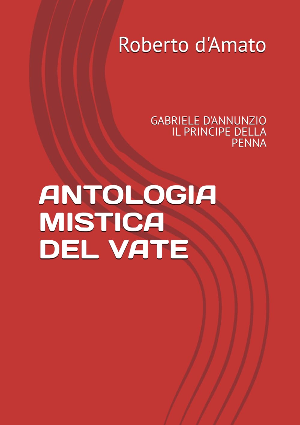 ANTOLOGIA MISTICA DEL VATE: GABRIELE D'ANNUNZIO IL PRINCIPE DELLA PENNA (PRINCIPE d'AMATO)