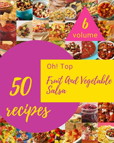 Oh! Top 50 Fruit And Vegetable Salsa Recipes Volume 6: