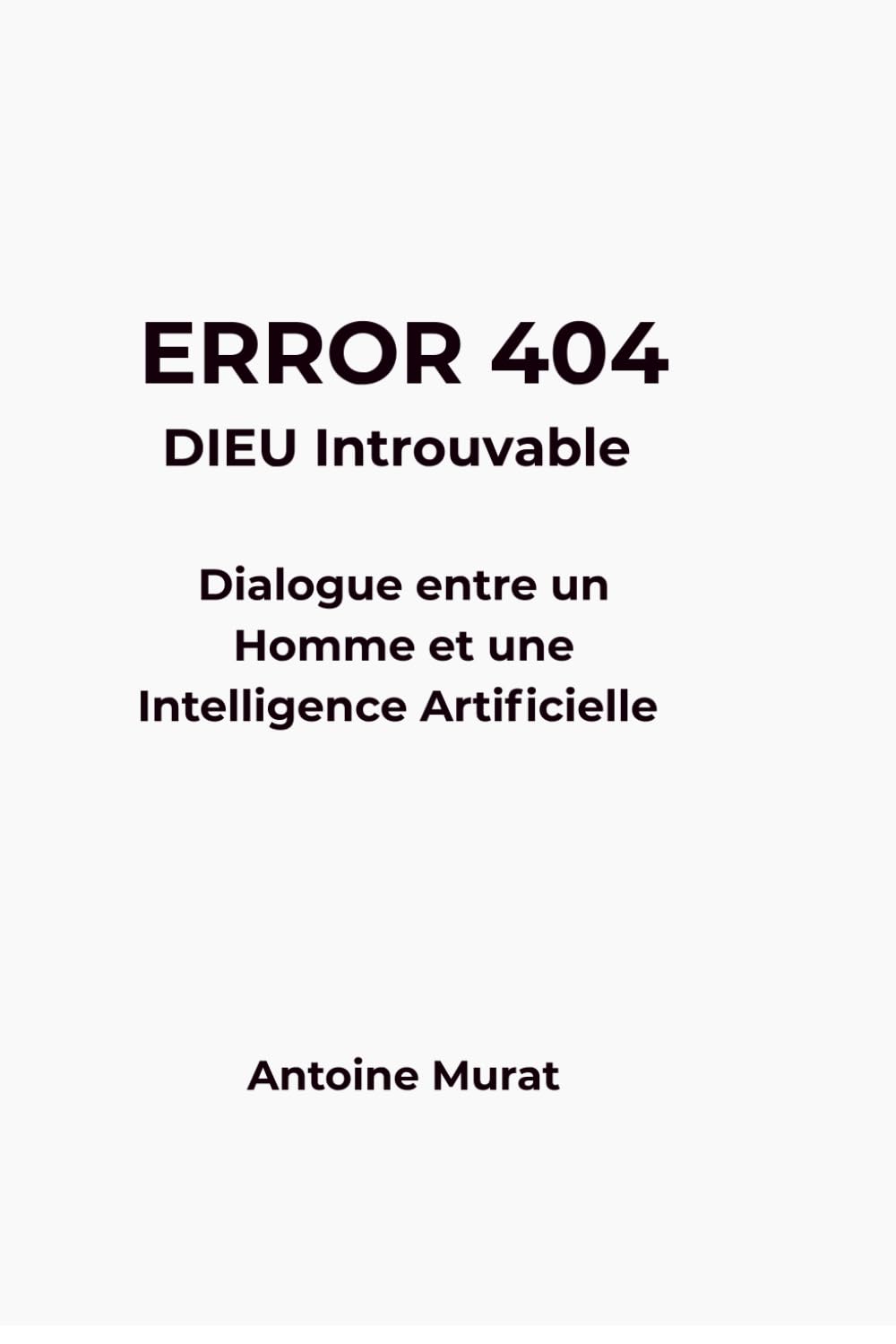 ERROR 404 : DIEU introuvable: Dialogue entre un Homme , l'Intelligence Artificielle et la quête de vérité