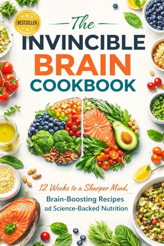 The Invincible Brain Cookbook: 12 Weeks to a Sharper Mind, Brain-Boosting Recipes and Science-Backed Nutrition for Adults Seeking Memory, Focus, and Lifelong Cognitive Power