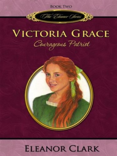 Victoria Grace, Courageous Patriot (The Eleanor Series Book 2)