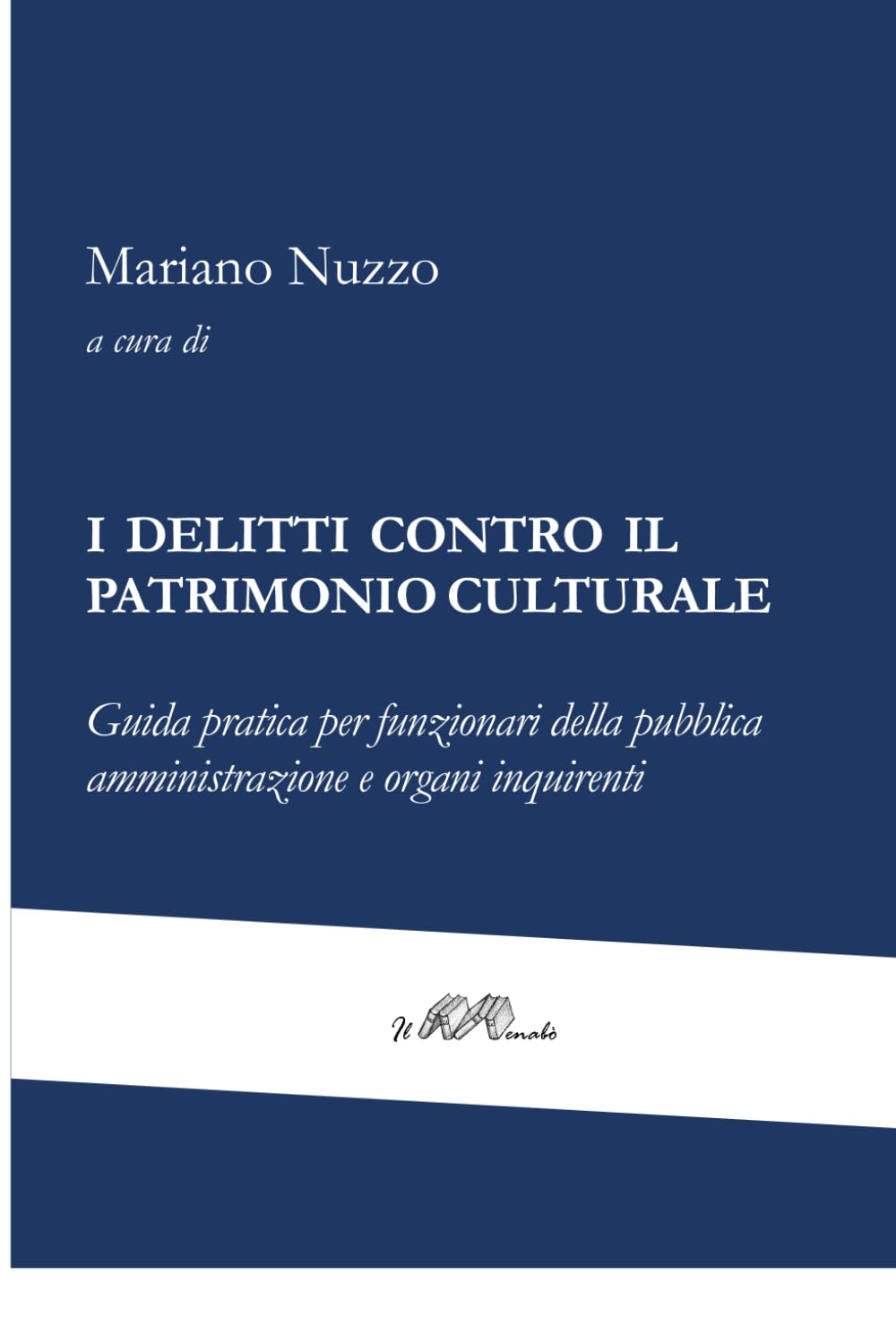 I DELITTI CONTRO IL PATRIMONIO CULTURALE: Guida pratica per funzionari della pubblica amministrazione e organi inquirenti