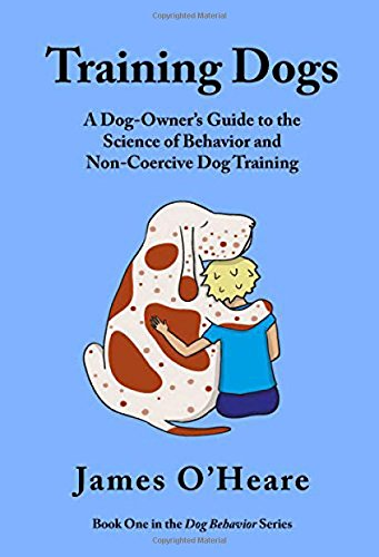 Training Dogs: A Dog Owner's Guide to the Science of Behavior and Non-Coercive Dog Training