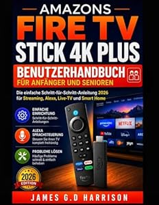AMAZONS FIRE TV STICK 4K PLUS BENUTZERHANDBUCH FÜR ANFÄNGER UND SENIOREN: Die einfache Schritt-für-Schritt-Anleitung 2026 für Streaming, Alexa, Live-TV und Smart Home