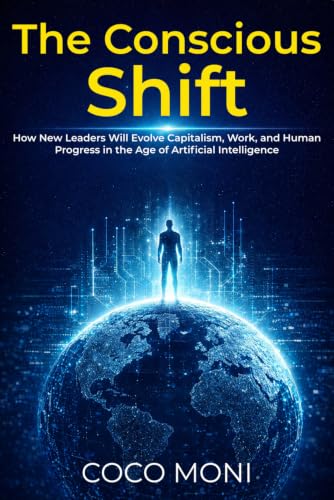 The Conscious Shift: How New Leaders Will Evolve Capitalism, Work, and Human Progress in the Age of Artificial Intelligence