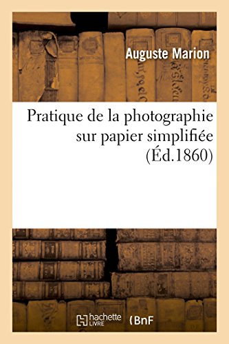 Pratique de la photographie sur papier simplifiée par l'emploi de l'appareil conservateur: des papiers sensibilisés et des préservateurs Marion, à l'usage de tout le monde (French Edition)