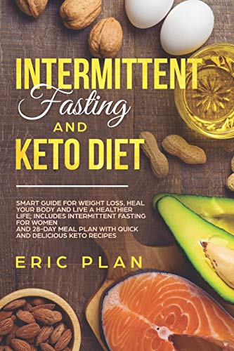 Intermittent Fasting and Keto Diet: Smart Guide for Weight Loss, Heal Your Body and Live a Healthier Life; Intermittent Fasting for Women and 28-Day Plan with Quick and Delicious Keto Recipes