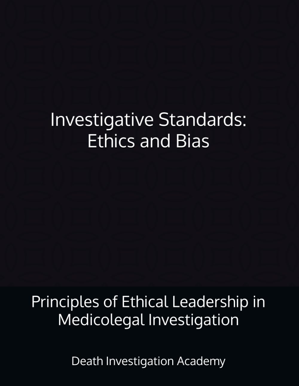 Investigative Standards: Ethics and Bias: Principles of Ethical Leadership in Medicolegal Investigation