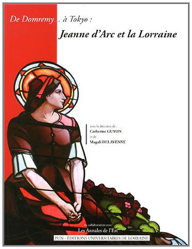 De Domremy... a Tokyo : Jeanne d'Arc et la Lorraine De Domremy... a Tokyo : Jeanne d'Arc et la Lorraine