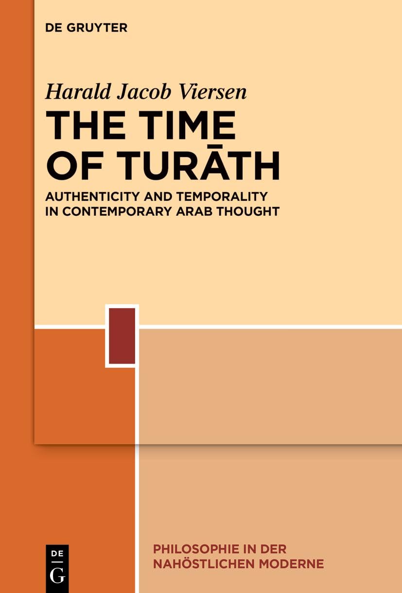 The Time of Turāth: Authenticity and Temporality in Contemporary Arab Thought (Philosophie in der nahöstlichen Moderne, 6)