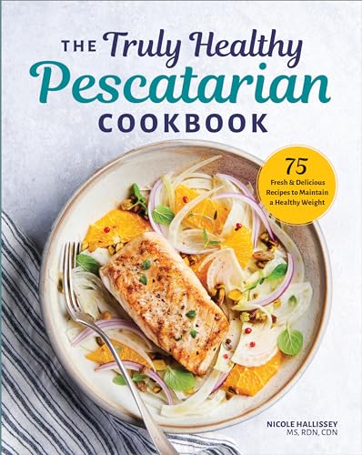 The Truly Healthy Pescatarian Cookbook: 75 Fresh & Delicious Recipes to Maintain a Healthy Weight