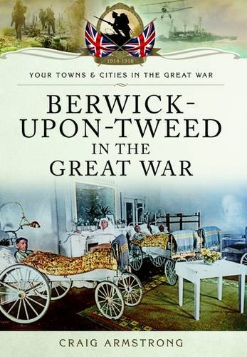 Berwick-upon-Tweed in the Great War (By: Craig Armstrong)