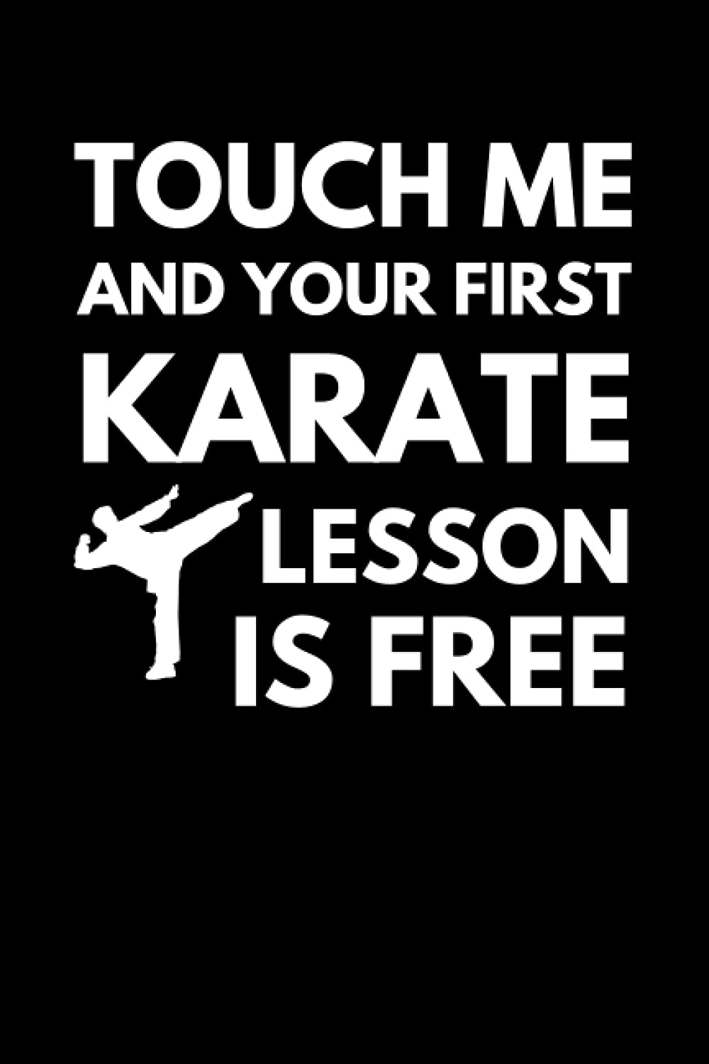 Touch Me And Your First Karate Lesson Is Free: Funny Karate Instructor Notebook With Lined Pages, A Great Appreciation Gift Idea For A Sensei