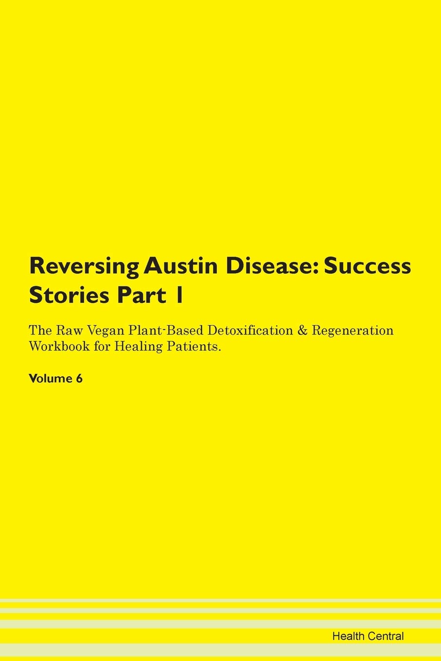Reversing Austin Disease: Testimonials for Hope. From Patients with Different Diseases Part 1 The Raw Vegan Plant-Based Detoxification & Regeneration Workbook for Healing Patients. Volume 6