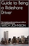 Guide to Being a Rideshare Driver: The complete guide to making up to $60 an hour with Uber and Lyft