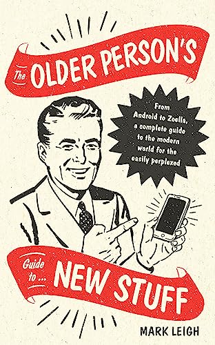 The Older Person's Guide to New Stuff: From Android to Zoella, a complete guide to the modern world...